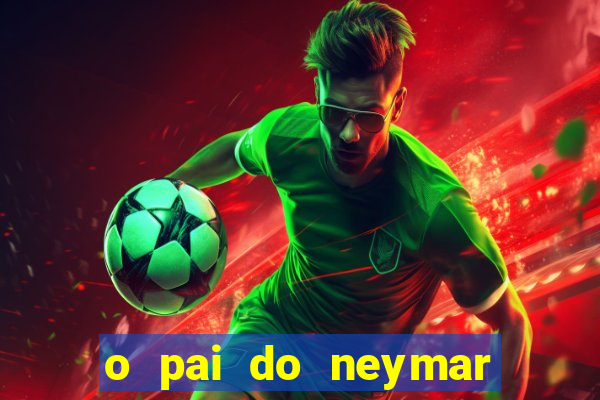 o pai do neymar era jogador de futebol